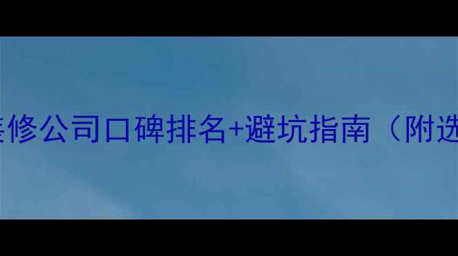 图片 最新全国十佳装修公司口碑排名+避坑指南（附选公司全攻略）1