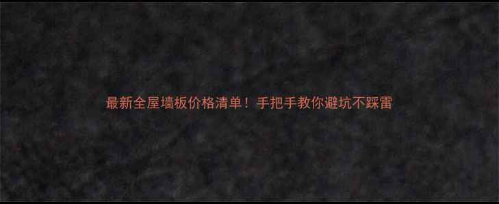 图片 最新全屋墙板价格清单！手把手教你避坑不踩雷
