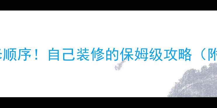 图片 最新全屋装修顺序！自己装修的保姆级攻略（附避坑指南）1