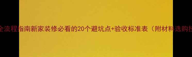 图片 最新全流程指南新家装修必看的20个避坑点+验收标准表（附材料选购技巧）