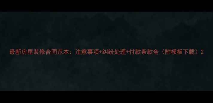 图片 最新房屋装修合同范本：注意事项+纠纷处理+付款条款全（附模板下载）2