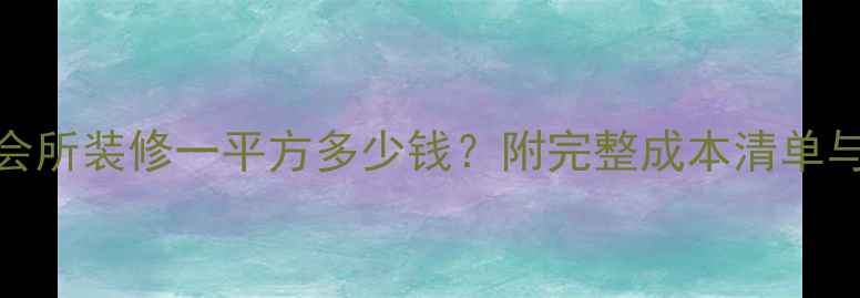 图片 最新报价会所装修一平方多少钱？附完整成本清单与设计要点