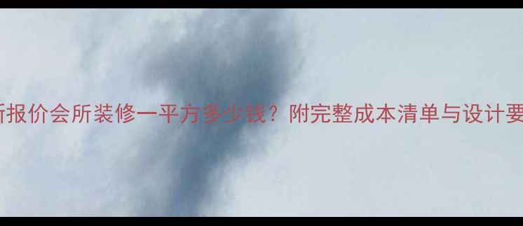 图片 最新报价会所装修一平方多少钱？附完整成本清单与设计要点1