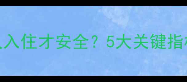 图片 最新指南：装修后多久入住才安全？5大关键指标+权威甲醛检测方法1