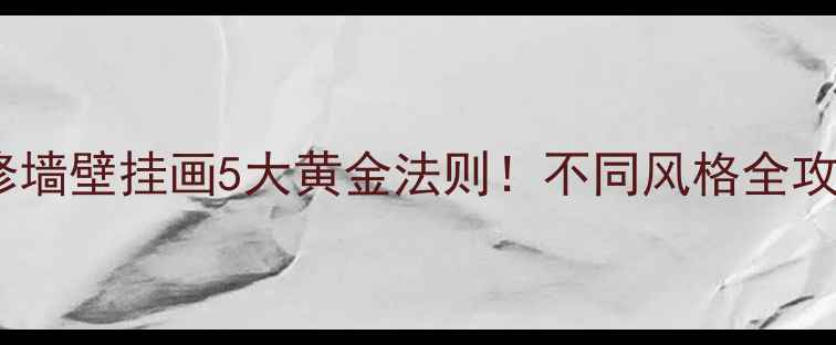 图片 最新推荐装修墙壁挂画5大黄金法则！不同风格全攻略+避坑指南