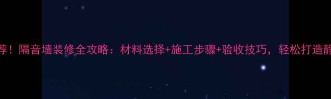图片 最新推荐！隔音墙装修全攻略：材料选择+施工步骤+验收技巧，轻松打造静音空间