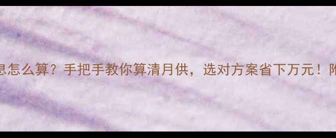 图片 最新攻略装修贷款利息怎么算？手把手教你算清月供，选对方案省下万元！附利率对比+避坑指南1