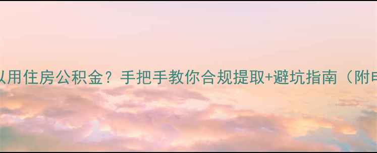 图片 最新政策解读装修可以用住房公积金？手把手教你合规提取+避坑指南（附申请流程+真实案例）2