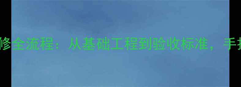 图片 最新标准粗装修全流程：从基础工程到验收标准，手把手教你避坑1