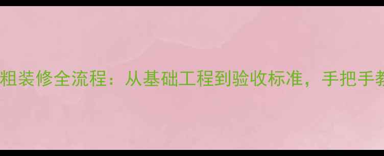 图片 最新标准粗装修全流程：从基础工程到验收标准，手把手教你避坑2