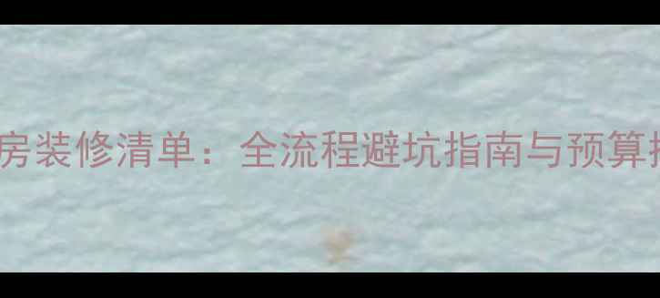 图片 最新样板房装修清单：全流程避坑指南与预算控制技巧1