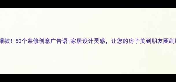 图片 最新爆款！50个装修创意广告语+家居设计灵感，让您的房子美到朋友圈刷屏！2