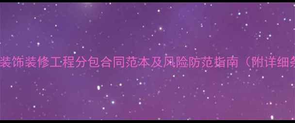 图片 最新版装饰装修工程分包合同范本及风险防范指南（附详细条款）2