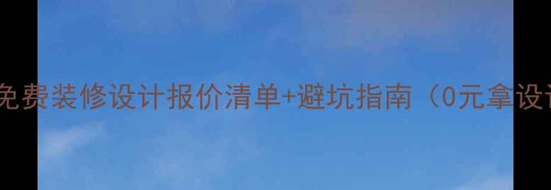 图片 最新版！免费装修设计报价清单+避坑指南（0元拿设计图）✨1