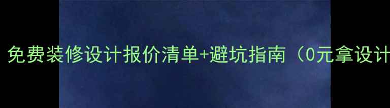 图片 最新版！免费装修设计报价清单+避坑指南（0元拿设计图）✨2