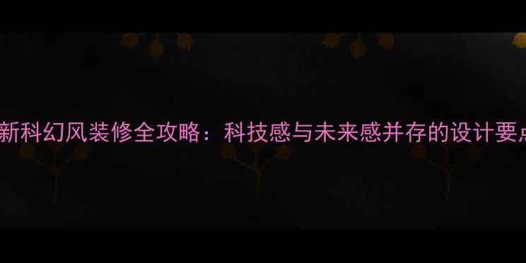 图片 最新科幻风装修全攻略：科技感与未来感并存的设计要点2