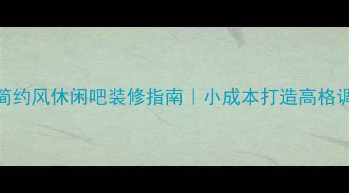 图片 最新简约风休闲吧装修指南｜小成本打造高格调空间