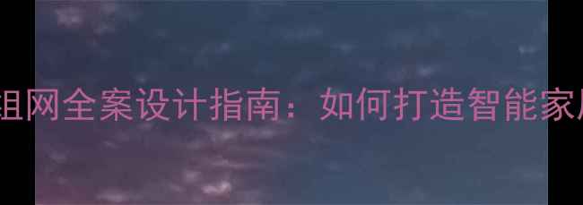 图片 最新装修公司网络组网全案设计指南：如何打造智能家居高效覆盖方案？2