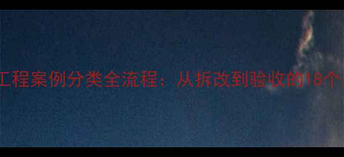 图片 最新装修工程案例分类全流程：从拆改到验收的18个关键阶段2