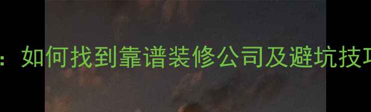 图片 最新装修招标指南：如何找到靠谱装修公司及避坑技巧（附报价清单）1