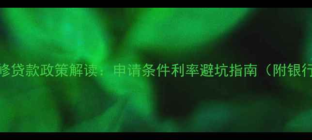 图片 最新装修贷款政策解读：申请条件利率避坑指南（附银行对比）