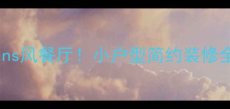 图片 最新趋势10万内打造ins风餐厅！小户型简约装修全攻略（附避坑指南）