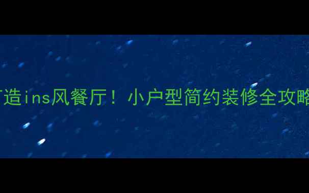 图片 最新趋势10万内打造ins风餐厅！小户型简约装修全攻略（附避坑指南）2