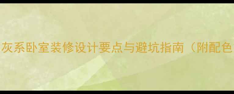 图片 最新趋势全攻略！灰系卧室装修设计要点与避坑指南（附配色方案+施工细节）2