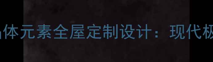 图片 最新趋势碳素晶体元素全屋定制设计：现代极简风装修指南1