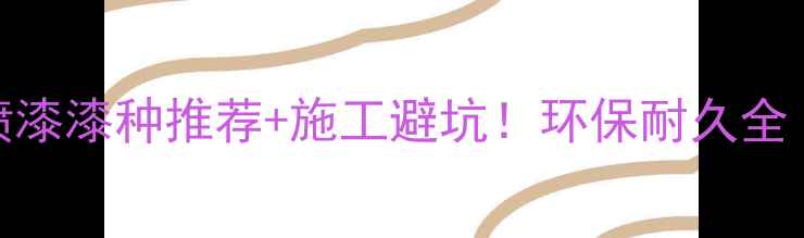 图片 最新选漆指南喷漆漆种推荐+施工避坑！环保耐久全（附品牌清单）