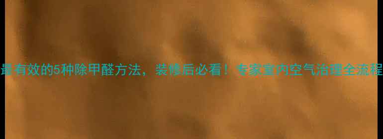 图片 最有效的5种除甲醛方法，装修后必看！专家室内空气治理全流程