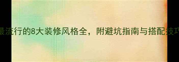 图片 最流行的8大装修风格全，附避坑指南与搭配技巧