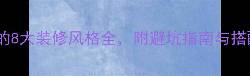 图片 最流行的8大装修风格全，附避坑指南与搭配技巧1