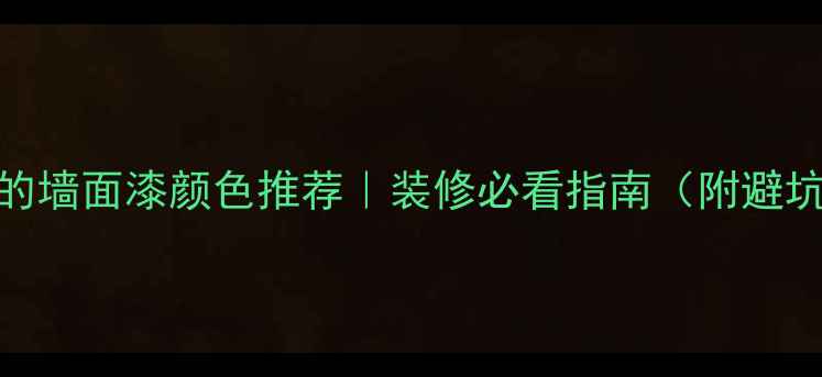 图片 最流行的墙面漆颜色推荐｜装修必看指南（附避坑攻略）