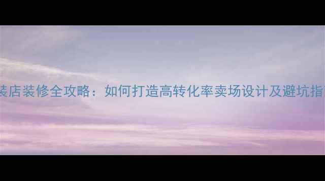 图片 服装店装修全攻略：如何打造高转化率卖场设计及避坑指南1