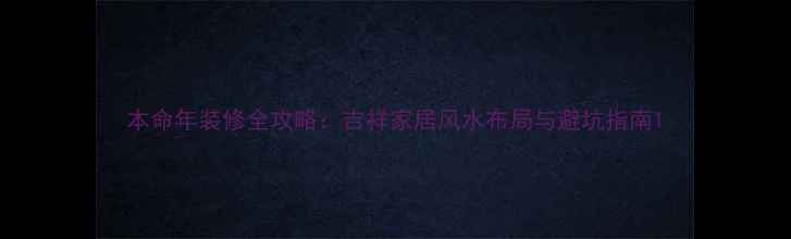 图片 本命年装修全攻略：吉祥家居风水布局与避坑指南1