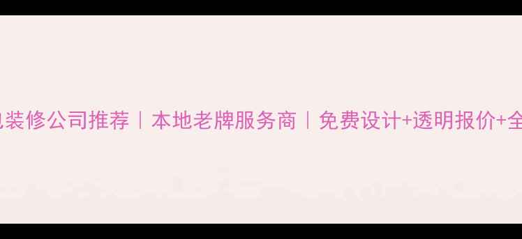 图片 来宾全包装修公司推荐｜本地老牌服务商｜免费设计+透明报价+全城覆盖1