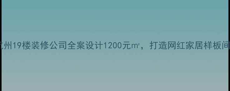 图片 杭州19楼装修公司全案设计1200元㎡，打造网红家居样板间1