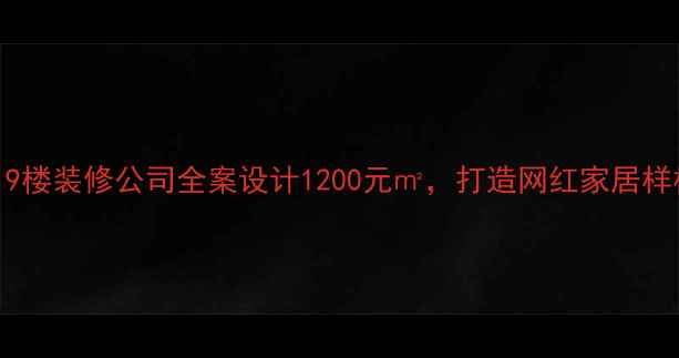 图片 杭州19楼装修公司全案设计1200元㎡，打造网红家居样板间2