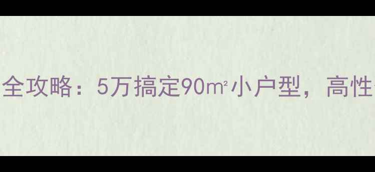 图片 杭州出租房装修全攻略：5万搞定90㎡小户型，高性价比设计指南！