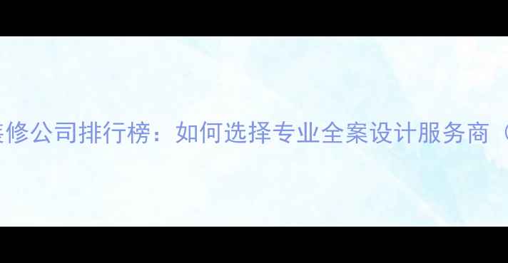 图片 杭州天猫店铺装修公司排行榜：如何选择专业全案设计服务商（含避坑指南）1