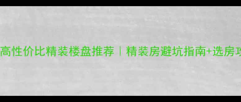 图片 杭州高性价比精装楼盘推荐｜精装房避坑指南+选房攻略1