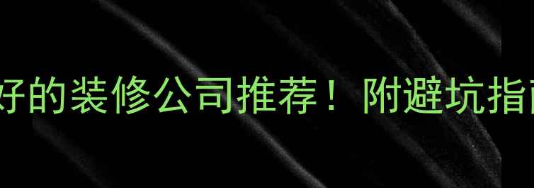 图片 株洲口碑最好的装修公司推荐！附避坑指南+设计灵感