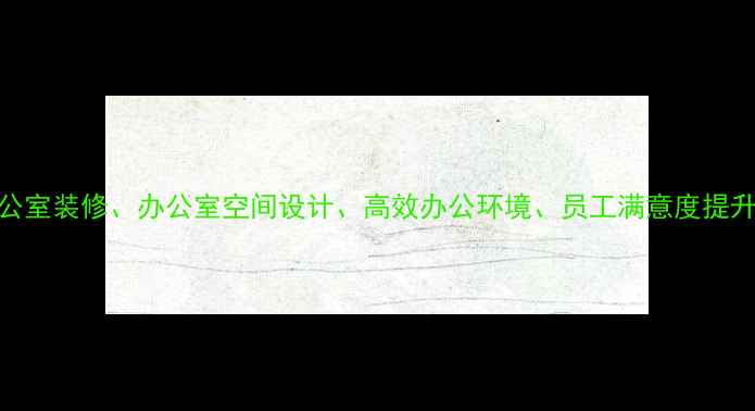 图片 核心布局员工办公室装修、办公室空间设计、高效办公环境、员工满意度提升、装修成本控制