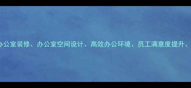 图片 核心布局员工办公室装修、办公室空间设计、高效办公环境、员工满意度提升、装修成本控制1