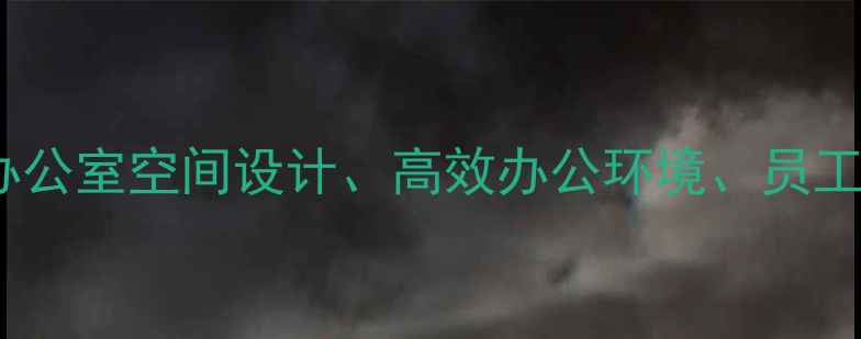 图片 核心布局员工办公室装修、办公室空间设计、高效办公环境、员工满意度提升、装修成本控制2