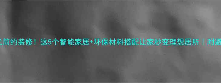图片 梦到现代简约装修！这5个智能家居+环保材料搭配让家秒变理想居所｜附避坑指南1