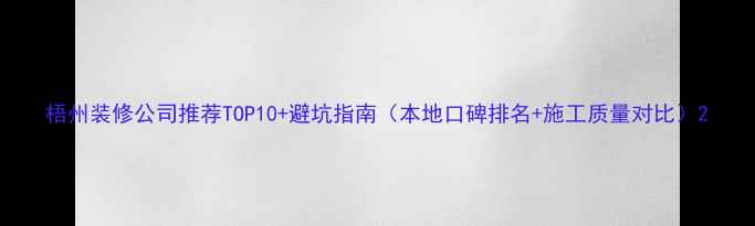 图片 梧州装修公司推荐TOP10+避坑指南（本地口碑排名+施工质量对比）2