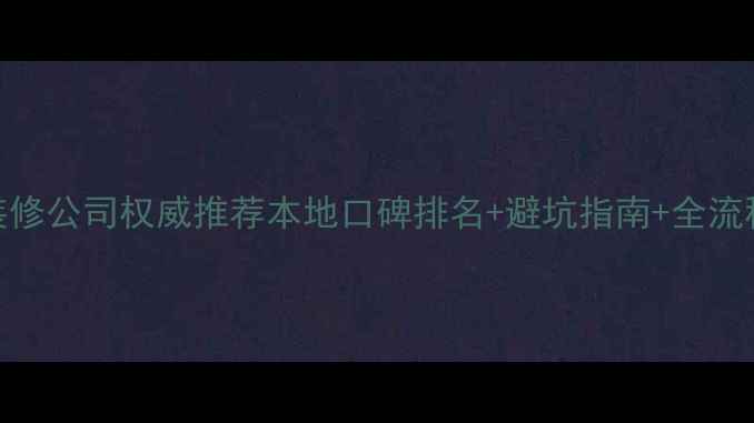 图片 梧州装修公司权威推荐本地口碑排名+避坑指南+全流程攻略