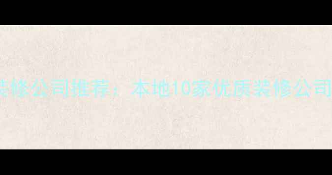 图片 榆林口碑最好的装修公司推荐：本地10家优质装修公司排名及避坑指南2